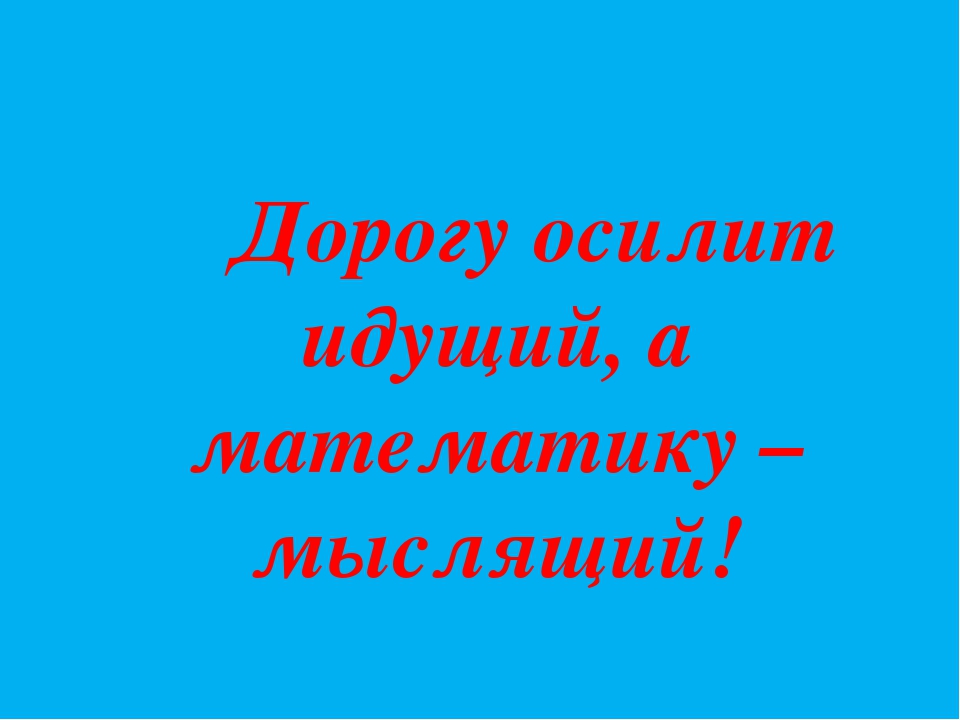 Дорогу осилит идущий а математику мыслящий. Дорогу осилит идущий стихотворение.